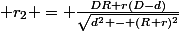  r_2 = \frac{DR+r(D-d)}{\sqrt{d^2 - (R+r)^2}}