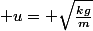  u= \sqrt{\frac{kg}{m}}