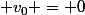 v_0 = 0