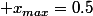  x_{max}=0.5