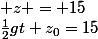  z = 15&nbsp;&nbsp;\Leftrightarrow&nbsp;&nbsp;&nbsp;&nbsp;\frac{1}{2}gt+z_0=15