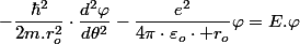 -\dfrac{\hbar^{2}}{2m.r_{o}^{2}}\cdot\dfrac{d^{2}\varphi}{d\theta^{2}}-\dfrac{e^{2}}{4\pi\cdot\varepsilon_{o}\cdot r_{o}}\varphi=E.\varphi