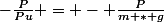 -\frac{P}{Pu} = - \frac{P}{m * g}