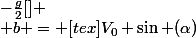-\frac{g}{2}[\tex]
 \\ b = [tex]V_0 \sin (\alpha)