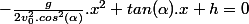 -\frac{g}{2v_{0}^{2}.cos^{2}(\alpha)}.x^{2}+tan(\alpha).x+h=0