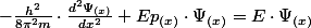 -\frac{h^{2}}{8\pi^{2}m}\cdot\frac{d^{2}\Psi_{(x)}}{dx^{2}}+Ep_{(x)}\cdot\Psi_{(x)}=E\cdot\Psi_{(x)}