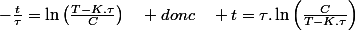 -\frac{t}{\tau}=\ln\left(\frac{T-K.\tau}{C}\right)\quad donc\quad t=\tau.\ln\left(\frac{C}{T-K.\tau}\right)