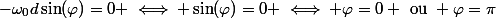 -\omega_{0}d\sin(\varphi)=0 \iff \sin(\varphi)=0 \iff \varphi=0 ~\text{ou}~ \varphi=\pi