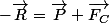 -\vec{R}=\vec{P}+\vec{F_C}