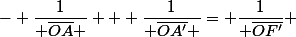 - \dfrac{1}{ \overline{OA} } + \dfrac{1}{ \overline{OA'} }= \dfrac{1}{ \overline{OF'}} 