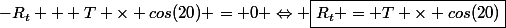 -R_t + T \times cos(20) = 0 \Leftrightarrow \boxed{R_t = T \times cos(20)}