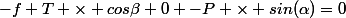 -f+T \times cos\beta+0 -P \times sin(\alpha)=0