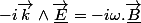 -i\overrightarrow{k}\wedge\overrightarrow{\underline{E}}=-i\omega.\overrightarrow{\underline{B}}