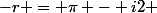 -r = \pi - i2 