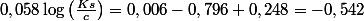 0,058\log\left(\frac{Ks}{c}\right)=0,006-0,796+0,248=-0,542