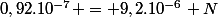 0,92.10^{-7} = 9,2.10^{-6} N