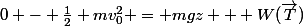 0 - \frac{1}{2} mv_0^2 = mgz + W(\vec{T})