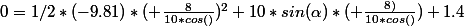 0=1/2*(-9.81)*( \frac{8}{10*cos(\alhpa)})^2+10*sin(\alpha)*( \frac{8)}{10*cos(\alhpa)})+1.4