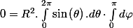 0=R^{2}.\int_{0}^{2\pi}\sin\left(\theta\right).d\theta\cdot\int_{0}^{\pi}d\varphi