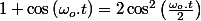 1+\cos\left(\omega_{o}.t\right)=2\cos^{2}\left(\frac{\omega_{o}.t}{2}\right)