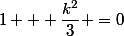 1 + \dfrac{k^2}{3} =0