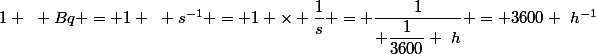 1 ~ Bq = 1 ~ s^{-1} = 1 \times \dfrac{1}{s} = \dfrac{1}{ \dfrac{1}{3600} ~h} = 3600 ~h^{-1}