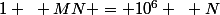 1 ~ MN = 10^6 ~ N