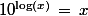 10^{\log(x)}\,=\,x