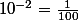 10^{-2}=\frac{1}{100}