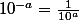 10^{-a}=\frac{1}{10^a}