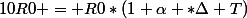 10R0 = R0*(1+\alpha *\Delta T)