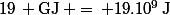 19\, \rm{GJ}\, =\, 19.10^9\,\rm{J}