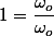 1=\dfrac{\omega_{o}}{\omega_{o}}