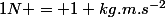 1N = 1 kg.m.s^{-2}