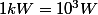 1kW=10^3W