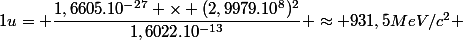 1u= \dfrac{1,6605.10^{-27} \times (2,9979.10^8)^2}{1,6022.10^{-13}} \approx 931,5MeV/c^2 