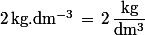 2\,\rm{kg.dm^{-3}}\,=\,2\,\dfrac{\rm{kg}}{\rm{dm^3}}
