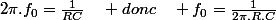 2\pi.f_{0}=\frac{1}{RC}\quad donc\quad f_{0}=\frac{1}{2\pi.R.C}
