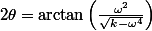 2\theta=\arctan\left(\frac{\omega^{2}}{\sqrt{k-\omega^{4}}}\right)