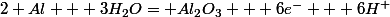 2 Al  +3H_2O= Al_2O_3 + 6e^- + 6H^+