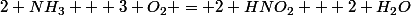 2 NH_3 + 3 O_2 = 2 HNO_2 + 2 H_2O