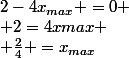 2-4x_{max} =0
 \\ 2=4xmax
 \\ \frac{2}{4} =x_{max}