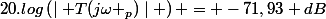 20.log\left(\mid T(j\omega _p)\mid \right) = -71,93 dB