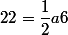 22=\dfrac{1}{2}a6