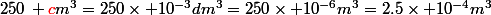 250\, \textcolor{red}{c}m^3=250\times 10^{-3}dm^3=250\times 10^{-6}m^3=2.5\times 10^{-4}m^3