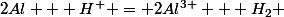 2Al + H^+ = 2Al^{3+} + H_2 