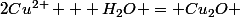 2Cu^{2+} + H_2O = Cu_2O 
