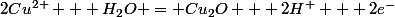 2Cu^{2+} + H_2O = Cu_2O + 2H^+ + 2e^-