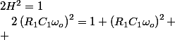2H^{2}=1\quad;\quad2\left(R_{1}C_{1}\omega_{o}\right)^{2}=1+\left(R_{1}C_{1}\omega_{o}\right)^{2}
 \\ 