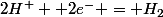 2H^+ +2e^- = H_2
